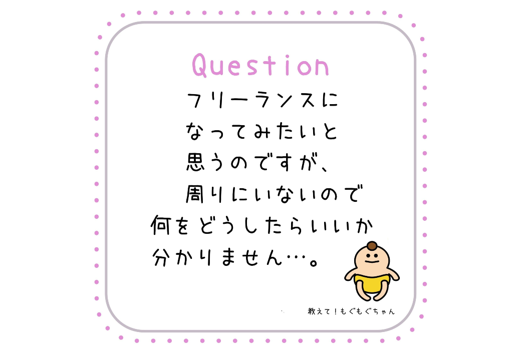 フリーランスになってみたいと思うのですが 周りにいないので何をどうしたらいいか分かりません ワーママのための お悩み相談室 ママリブラ